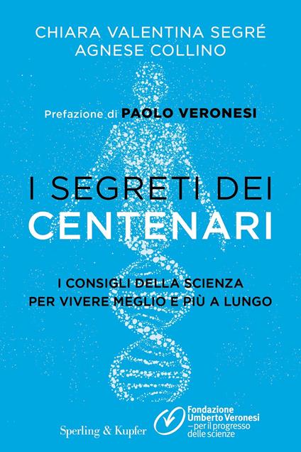 I segreti dei centenari. I consigli della scienza per vivere meglio e più a lungo - Agnese Collino,Chiara Valentina Segré,Fondazione Umberto Veronesi - ebook