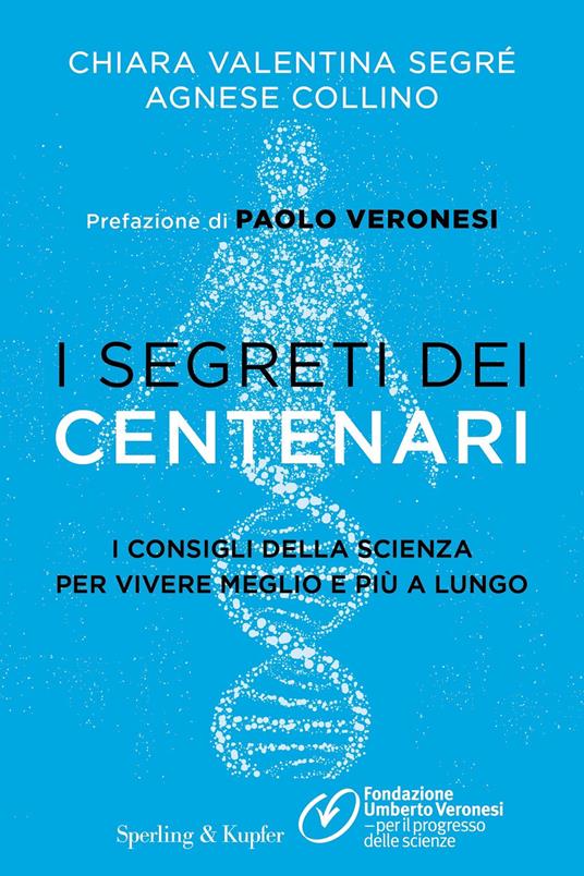 I segreti dei centenari. I consigli della scienza per vivere meglio e più a lungo - Agnese Collino,Chiara Valentina Segré,Fondazione Umberto Veronesi - ebook