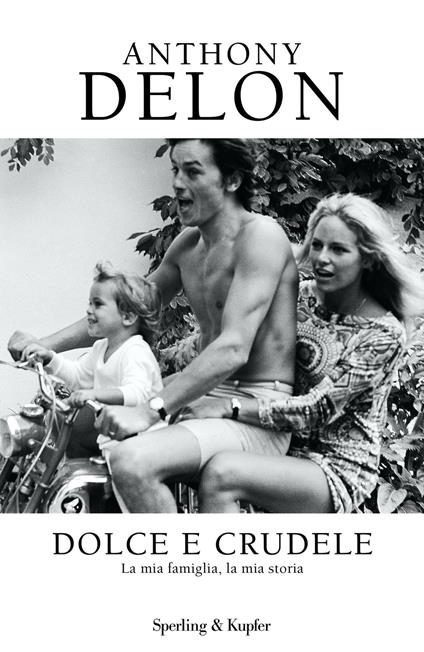 Dolce e crudele. La mia famiglia, la mia storia - Anthony Delon,Valeria Raimondi - ebook
