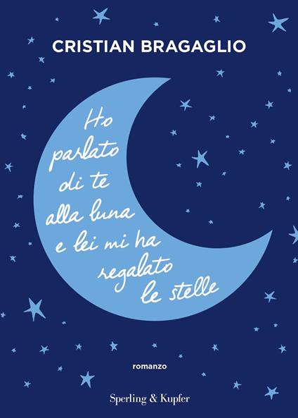 Ho parlato di te alla luna e lei mi ha regalato le stelle - Cristian Bragaglio - ebook