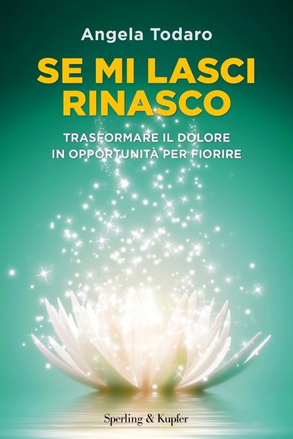 Se mi lasci rinasco. Trasformare il dolore in opportunità per fiorire - Angela Todaro - ebook