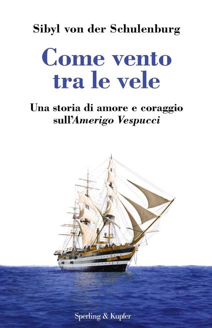 Come vento tra le vele. Una storia di amore e coraggio sull'Amerigo Vespucci - Sibyl von der Schulenburg - ebook