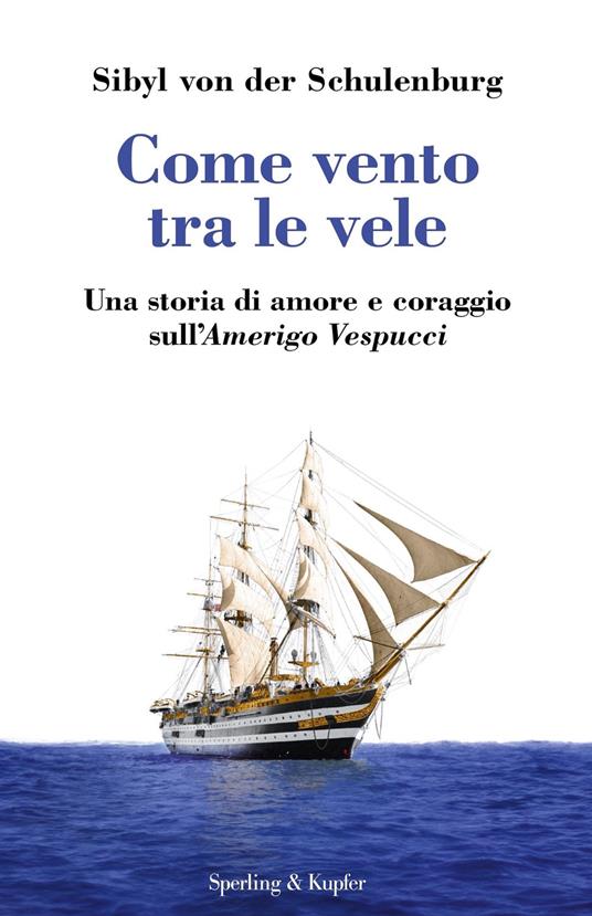 Come vento tra le vele. Una storia di amore e coraggio sull'Amerigo Vespucci - Sibyl von der Schulenburg - ebook