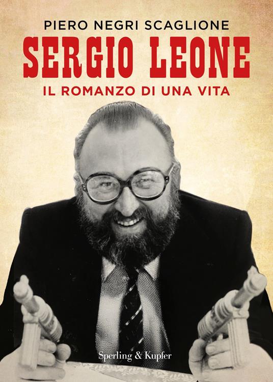 Sergio Leone. Il romanzo di una vita - Piero Negri Scaglione - ebook