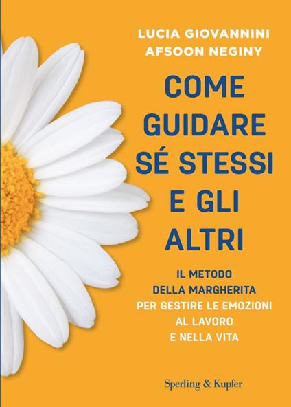 Come guidare sé stessi e gli altri. Il metodo della margherita per gestire le emozioni al lavoro e nella vita - Lucia Giovannini,Afsoon Neginy - ebook