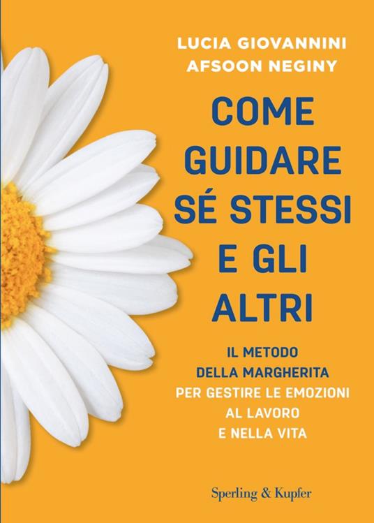 Come guidare sé stessi e gli altri. Il metodo della margherita per gestire le emozioni al lavoro e nella vita - Lucia Giovannini,Afsoon Neginy - ebook