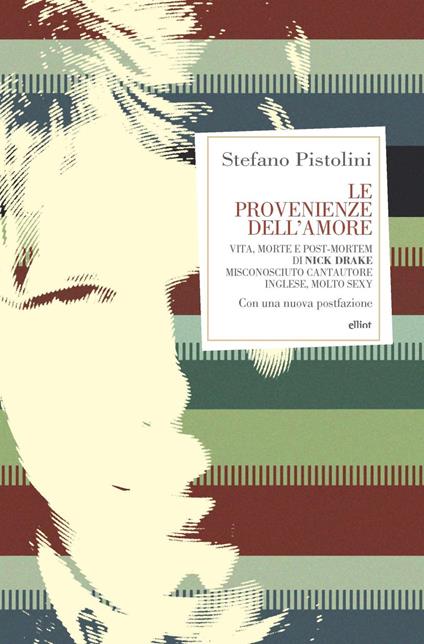 Le provenienze dell'amore. Vita, morte e post-mortem di Nick Drake misconosciuto cantautore inglese, molto sexy - Stefano Pistolini - copertina