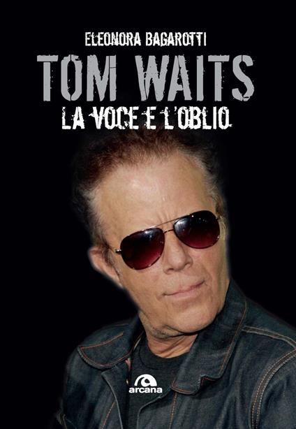 Tom Waits. La voce e l'oblio - Eleonora Bagarotti - copertina