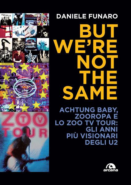 But we're not the same. Achtung baby, Zooropa e lo Zoo TV Tour: gli anni più visionari degli U2 - Daniele Funaro - copertina