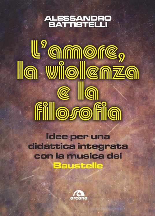 L'amore, la violenza e la filosofia. Idee per una didattica integrata con la musica dei Baustelle - Alessandro Battistelli - copertina