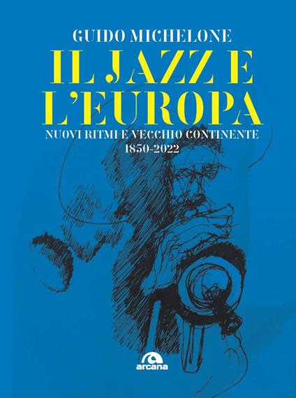 Il jazz e l'Europa. Nuovi ritmi e vecchio continente 1850-2022 - Guido Michelone - copertina