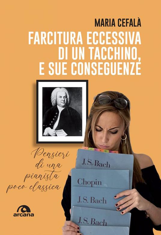 Farcitura eccessiva di un tacchino, e sue conseguenze. Pensieri di una pianista poco classica - Maria Cefalà - ebook