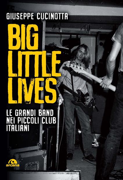 Big little lives. Le grandi band nei piccoli club italiani - Giuseppe Cucinotta - copertina