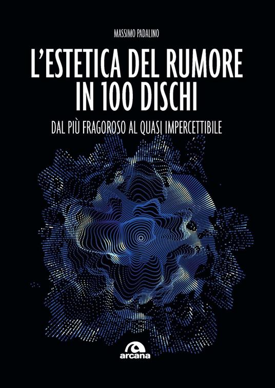L'estetica del rumore in 100 dischi. Dal più fragoroso al quasi impercettibile - Massimo Padalino - copertina