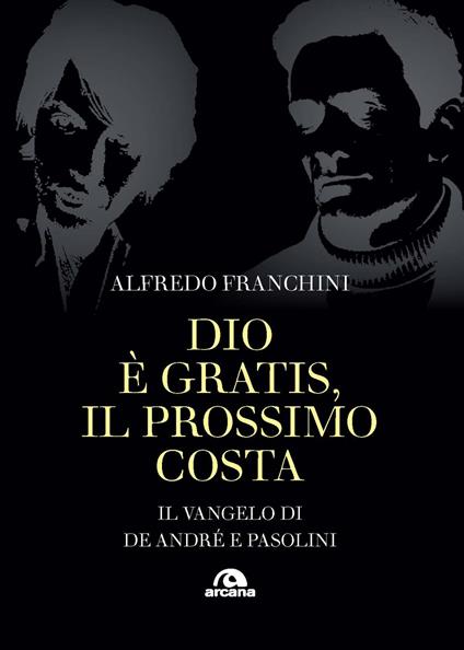 Dio è gratis. Il prossimo costa. Il Vangelo di De André e Pasolini - Alfredo Franchini - copertina