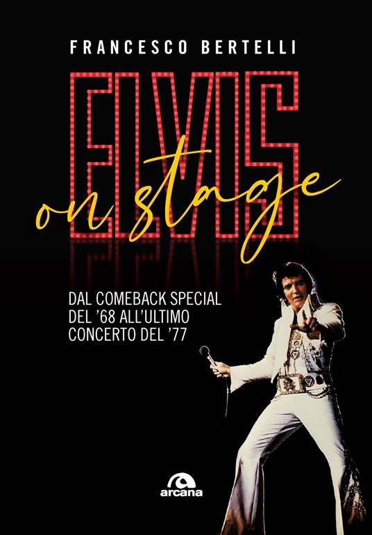 Elvis on stage. Dal comeback special del '68 all'ultimo concerto del '77 - Francesco Bertelli - copertina