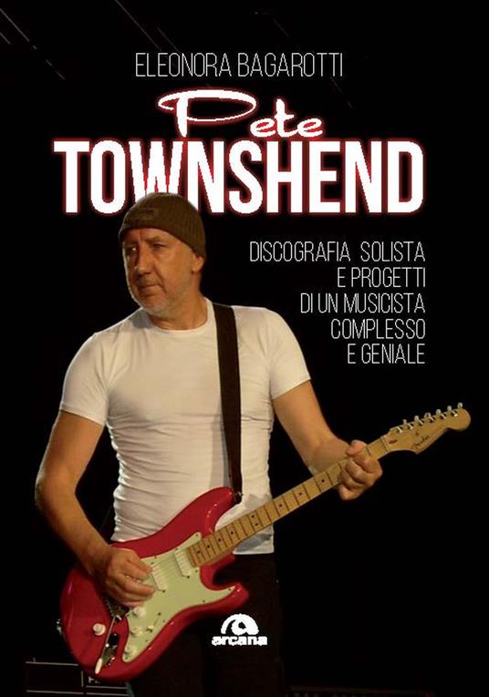 Pete Townshend. Discografia solista e progetti di un musicista complesso e geniale - Eleonora Bagarotti - copertina