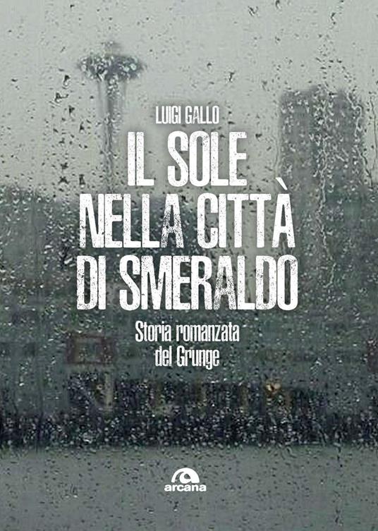 Il sole nella città di smeraldo. Storia romanzata del Grunge - Luigi Gallo - copertina