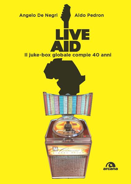 Live Aid. Il juke-box globale compie 40 anni - Angelo De Negri,Aldo Pedron - copertina