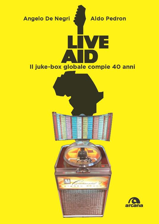 Live Aid. Il juke-box globale compie 40 anni - Angelo De Negri,Aldo Pedron - copertina