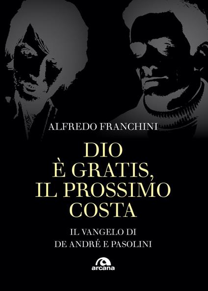 Dio è gratis. Il prossimo costa. Il Vangelo di De André e Pasolini - Alfredo Franchini - ebook