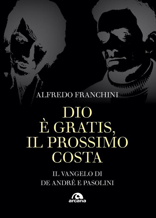 Dio è gratis. Il prossimo costa. Il Vangelo di De André e Pasolini - Alfredo Franchini - ebook