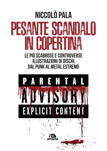 Pesante scandalo in copertina. Le più scabrose e controverse illustrazioni di dischi. Dal punk al metal estremo - Niccolò Pala - copertina