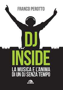 Libro DJ Inside. La musica e l’anima di un DJ senza tempo Franco Perotto