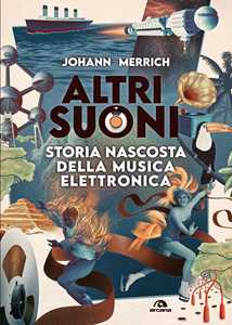 Libro Altri suoni. Storia nascosta della musica elettronica Johann Merrich