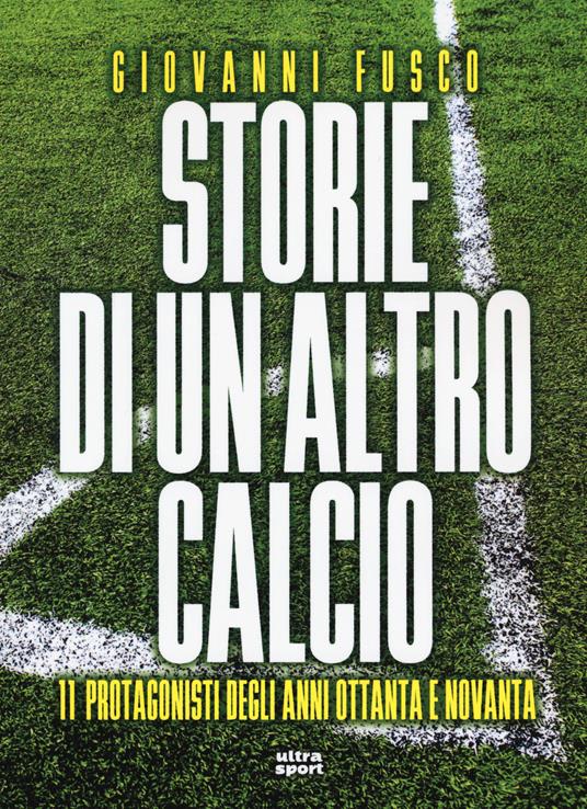 Storie di un altro calcio. 11 protagonisti degli anni Ottanta e Novanta - Giovanni Fusco - copertina