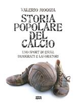 Storia popolare del calcio. Uno sport di esuli, immigrati e lavoratori