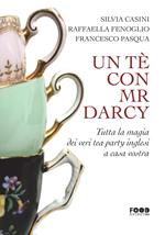 Un tè con Mr. Darcy. Tutta la magia dei veri tea party inglesi a casa vostra