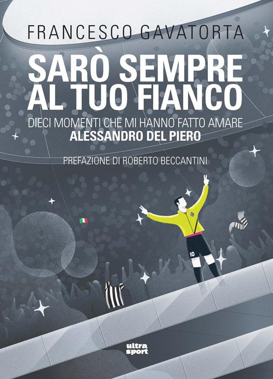 Sarò sempre al tuo fianco. Dieci momenti che mi hanno fatto amare Alessandro Del Piero - Francesco Gavatorta - copertina