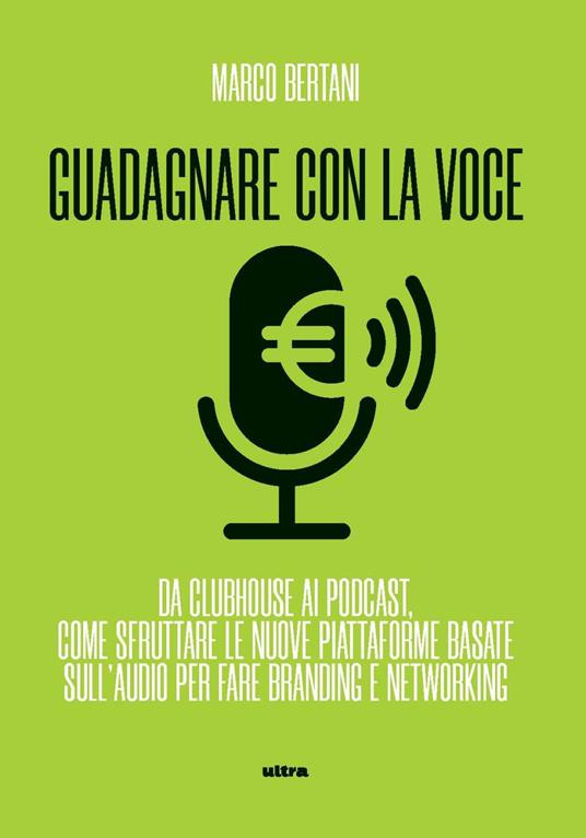 Guadagnare con la voce. Da Clubhouse ai podcast. Come sfruttare le nuove piattaforme basate sull’audio per fare branding e networking - Marco Bertani - copertina