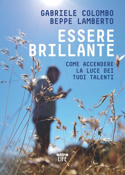 Essere brillante. Come accendere la luce dei tuoi talenti - Gabriele Colombo,Beppe Lamberto - copertina