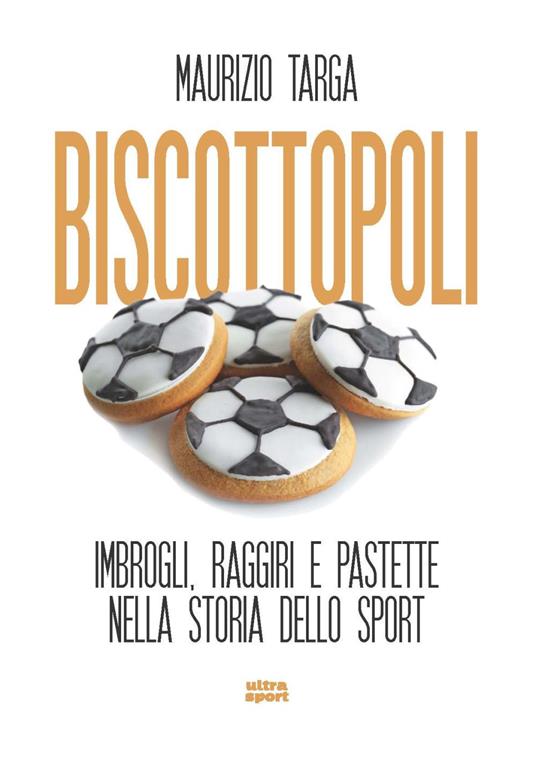 Biscottopoli. Imbrogli, raggiri e pastette nella storia dello sport - Maurizio Targa - copertina
