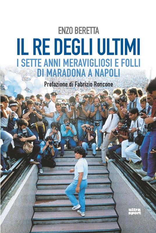Il re degli ultimi. I sette anni meravigliosi e folli di Maradona a Napoli - Enzo Beretta - ebook