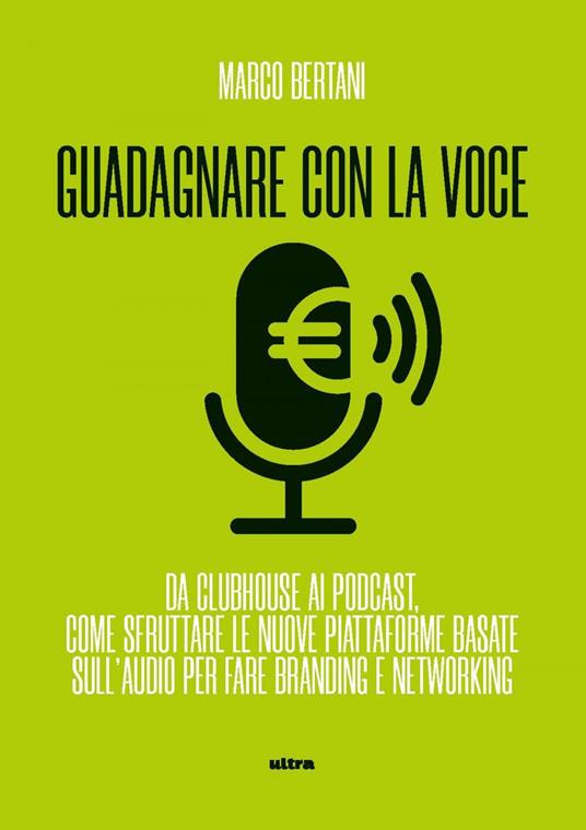 Guadagnare con la voce. Da Clubhouse ai podcast. Come sfruttare le nuove piattaforme basate sull'audio per fare branding e networking - Marco Bertani - ebook