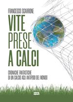 Vite prese a calci. Cronache fantastiche di un calcio agli antipodi del mondo