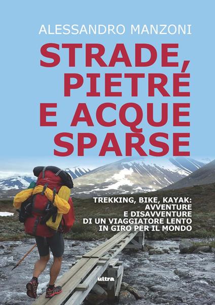 Strade, pietre e acque sparse. Trekking, bike, kayak: avventure di un viaggiatore lento in giro per il mondo - Alessandro Manzoni - copertina