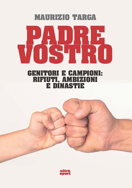Padre vostro. Genitori e campioni: rifiuti, ambizioni e dinastie - Maurizio Targa - copertina