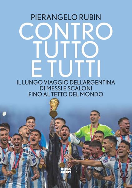 Contro tutto e tutti. Il lungo viaggio dell'Argentina di Messi e Scaloni fino al tetto del mondo - Pierangelo Rubin - copertina