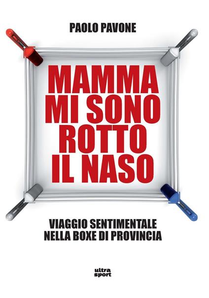 Mamma mi sono rotto il naso. Un viaggio sentimentale nella boxe di provincia - Paolo Pavone - copertina