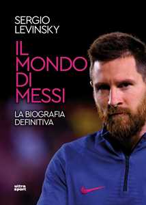 Libro Il mondo di Messi. La biografia definitiva Sergio Levinsky