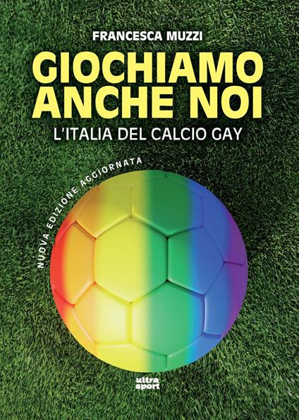 Giochiamo anche noi. L'Italia del calcio gay. Nuova ediz. - Francesca Muzzi - copertina