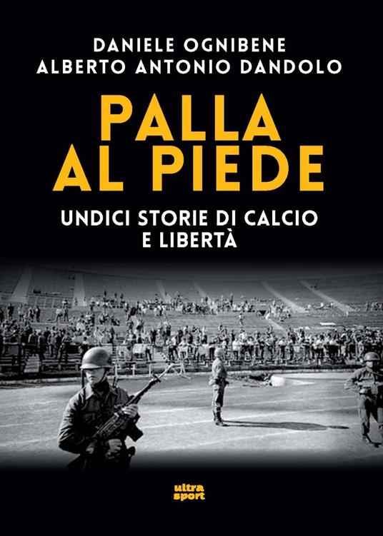 Palla al piede. Undici storie di calcio e libertà - Daniele Ognibene,Alberto Antonio Dandolo - copertina