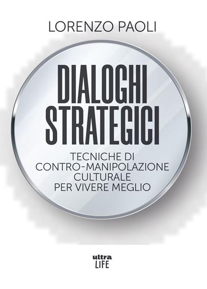 Dialoghi strategici. Tecniche di contro-manipolazione culturale per vivere meglio - Lorenzo Paoli - ebook