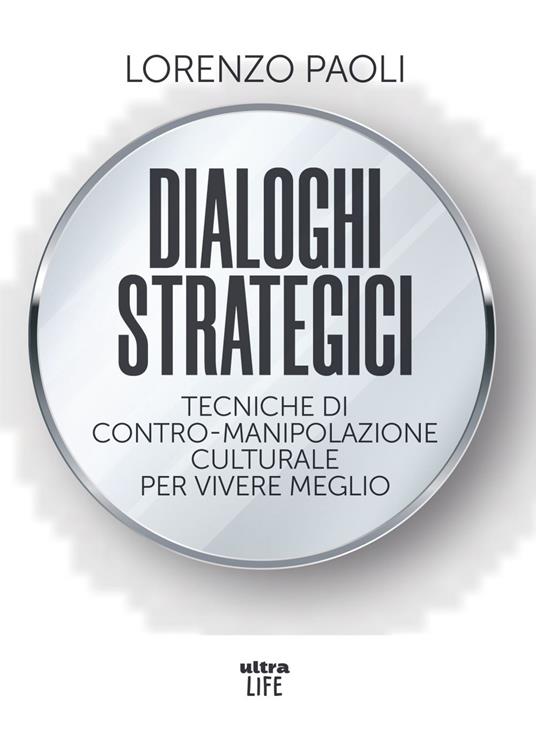 Dialoghi strategici. Tecniche di contro-manipolazione culturale per vivere meglio - Lorenzo Paoli - ebook