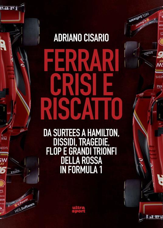 Ferrari crisi e riscatto. Da Surtees a Hamilton, dissidi, tragedie, flop e grandi trionfi della Rossa in Formula 1 - Adriano Cisario - copertina