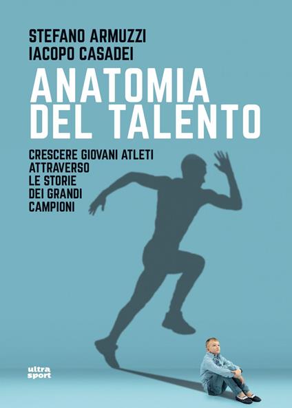 Anatomia del talento. Crescere giovani atleti attraverso le storie dei grandi campioni - Stefano Armuzzi,Iacopo Casadei - ebook